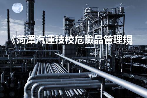 《菏澤汽運技校危險品管理規(guī)程》：安全行車，從管理開始！
